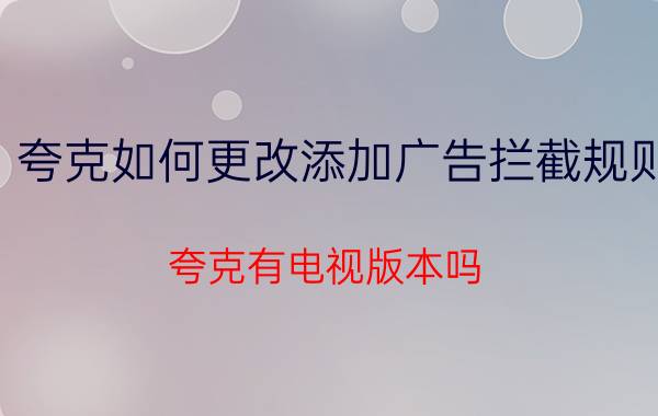 夸克如何更改添加广告拦截规则 夸克有电视版本吗？